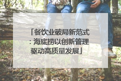 餐饮业破局新范式：海底捞以创新管理驱动高质量发展