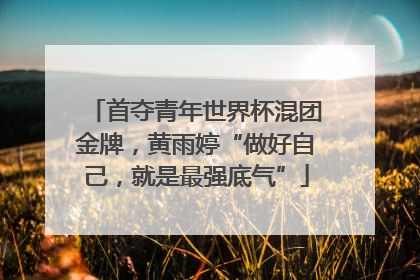 首夺青年世界杯混团金牌，黄雨婷“做好自己，就是最强底气”