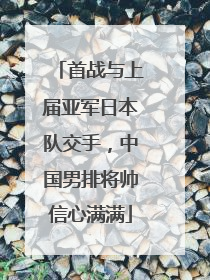 首战与上届亚军日本队交手，中国男排将帅信心满满