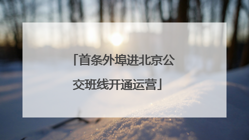 首条外埠进北京公交班线开通运营