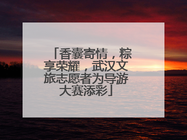 香囊寄情，粽享荣耀，武汉文旅志愿者为导游大赛添彩