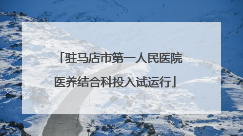 驻马店市第一人民医院医养结合科投入试运行
