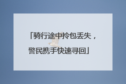 骑行途中拎包丢失，警民携手快速寻回