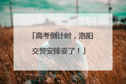 高考倒计时，洛阳交警安排妥了！
