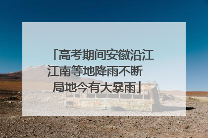 高考期间安徽沿江江南等地降雨不断 局地今有大暴雨