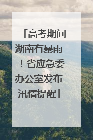 高考期间湖南有暴雨！省应急委办公室发布汛情提醒