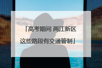 高考期间 两江新区这些路段有交通管制