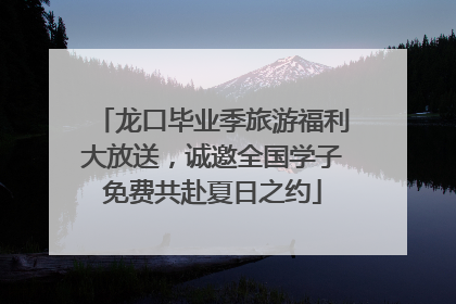 龙口毕业季旅游福利大放送，诚邀全国学子免费共赴夏日之约