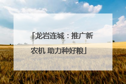 龙岩连城：推广新农机 助力种好粮