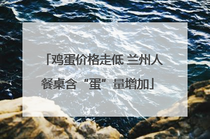 鸡蛋价格走低 兰州人餐桌含“蛋”量增加