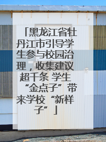 黑龙江省牡丹江市引导学生参与校园治理，收集建议超千条 学生“金点子”带来学校“新样子”