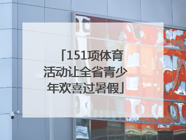 151项体育活动让全省青少年欢喜过暑假