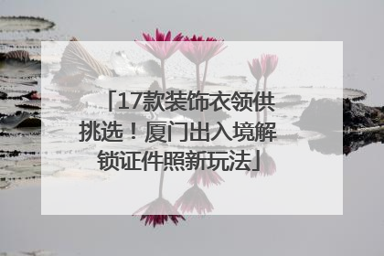 17款装饰衣领供挑选！厦门出入境解锁证件照新玩法