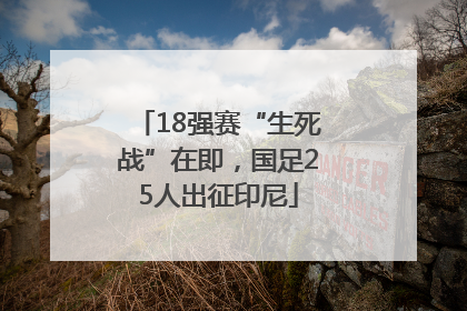 18强赛“生死战”在即，国足25人出征印尼