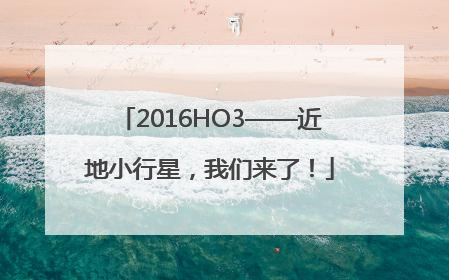 2016HO3——近地小行星，我们来了！