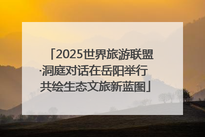 2025世界旅游联盟·洞庭对话在岳阳举行 共绘生态文旅新蓝图