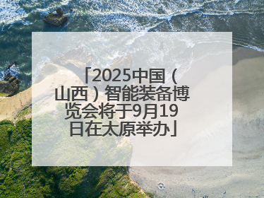 2025中国（山西）智能装备博览会将于9月19日在太原举办