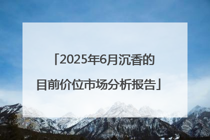2025年6月沉香的目前价位市场分析报告
