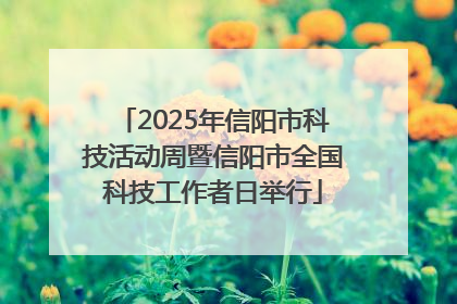 2025年信阳市科技活动周暨信阳市全国科技工作者日举行