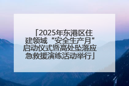 2025年东港区住建领域“安全生产月”启动仪式暨高处坠落应急救援演练活动举行