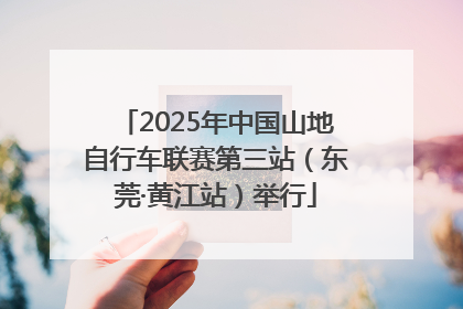 2025年中国山地自行车联赛第三站（东莞·黄江站）举行