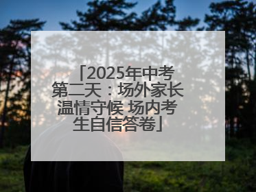 2025年中考第二天：场外家长温情守候 场内考生自信答卷