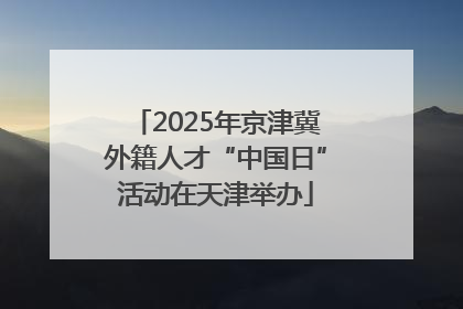 2025年京津冀外籍人才“中国日”活动在天津举办