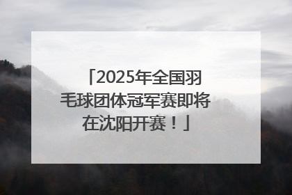 2025年全国羽毛球团体冠军赛即将在沈阳开赛！