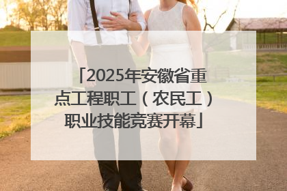 2025年安徽省重点工程职工（农民工）职业技能竞赛开幕