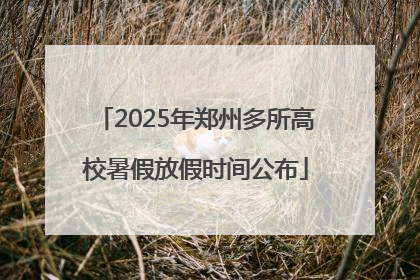 2025年郑州多所高校暑假放假时间公布