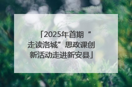 2025年首期“走读洛城”思政课创新活动走进新安县