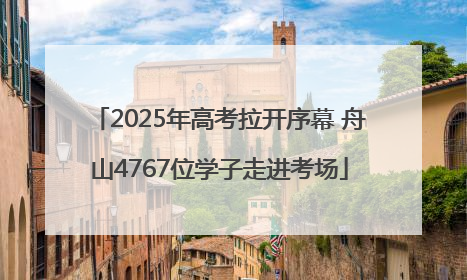 2025年高考拉开序幕 舟山4767位学子走进考场