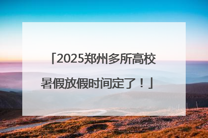 2025郑州多所高校暑假放假时间定了！