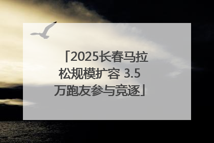 2025长春马拉松规模扩容 3.5万跑友参与竞逐