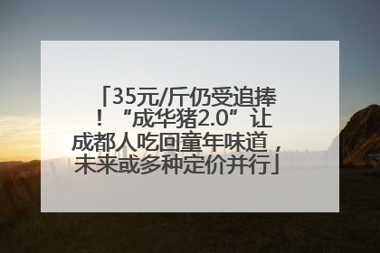 35元/斤仍受追捧！“成华猪2.0”让成都人吃回童年味道，未来或多种定价并行