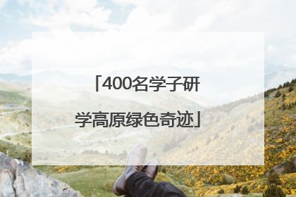 400名学子研学高原绿色奇迹