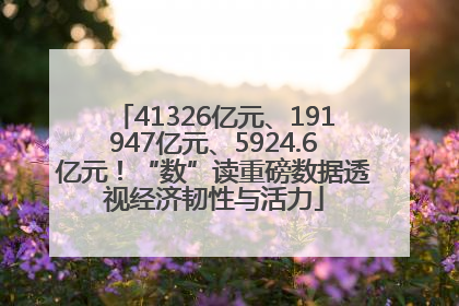 41326亿元、191947亿元、5924.6亿元！“数”读重磅数据透视经济韧性与活力
