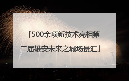 500余项新技术亮相第二届雄安未来之城场景汇