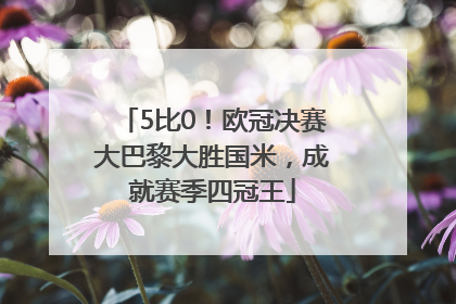 5比0！欧冠决赛大巴黎大胜国米，成就赛季四冠王