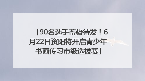 90名选手蓄势待发！6月22日资阳将开启青少年书画传习市级选拔赛