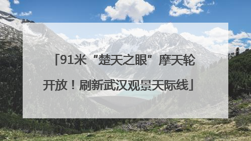 91米“楚天之眼”摩天轮开放！刷新武汉观景天际线