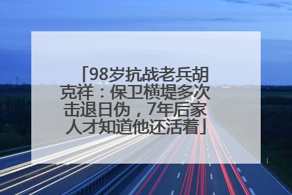 98岁抗战老兵胡克祥：保卫横堤多次击退日伪，7年后家人才知道他还活着