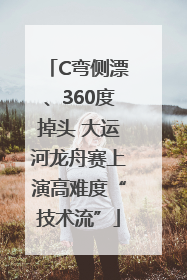 C弯侧漂、360度掉头 大运河龙舟赛上演高难度“技术流”