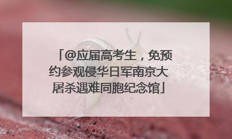 @应届高考生，免预约参观侵华日军南京大屠杀遇难同胞纪念馆