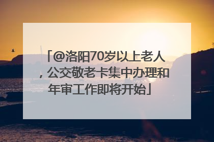 @洛阳70岁以上老人，公交敬老卡集中办理和年审工作即将开始