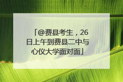 @费县考生，26日上午到费县二中与心仪大学面对面