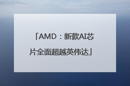 AMD：新款AI芯片全面超越英伟达