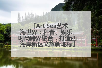 Art Sea艺术海世界：科普、娱乐、时尚跨界融合，打造西海岸新区文旅新地标