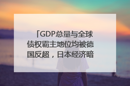 GDP总量与全球债权霸主地位均被德国反超，日本经济暗藏哪些困境？