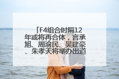 F4组合时隔12年或将再合体，言承旭、周渝民、吴建豪、朱孝天将举办出道25周年演唱会